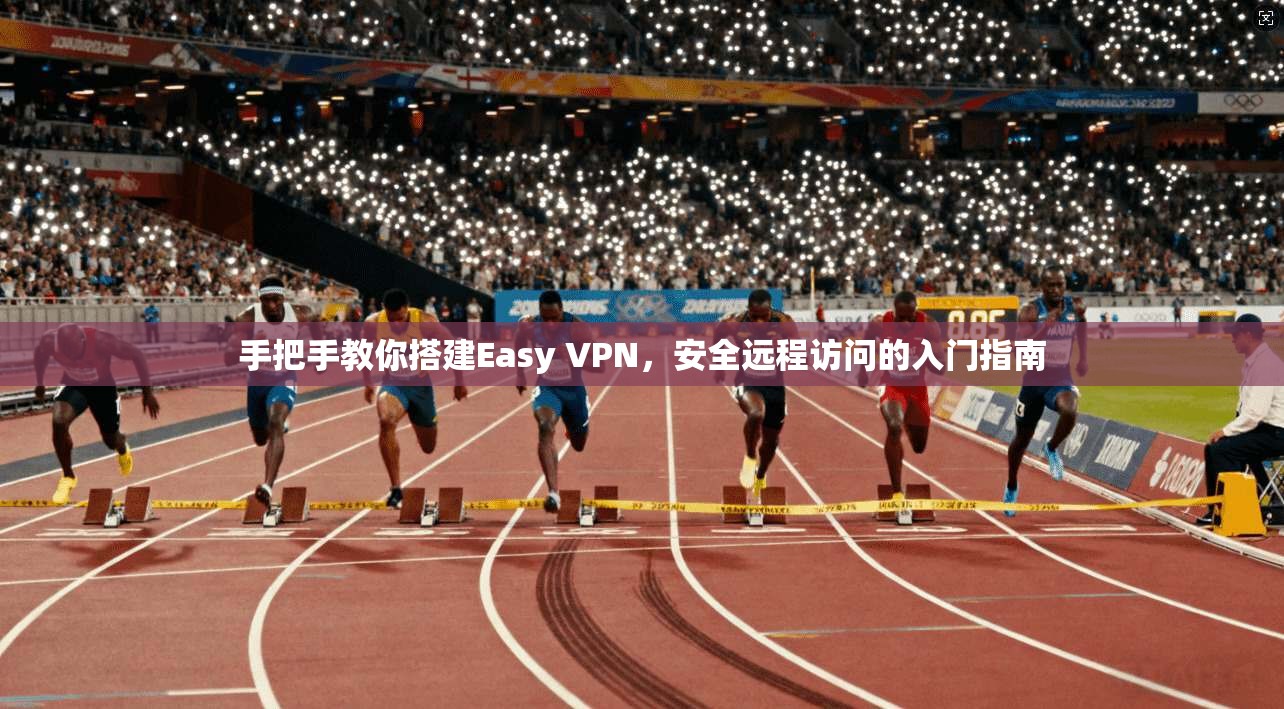 手把手教你搭建Easy VPN，安全远程访问的入门指南