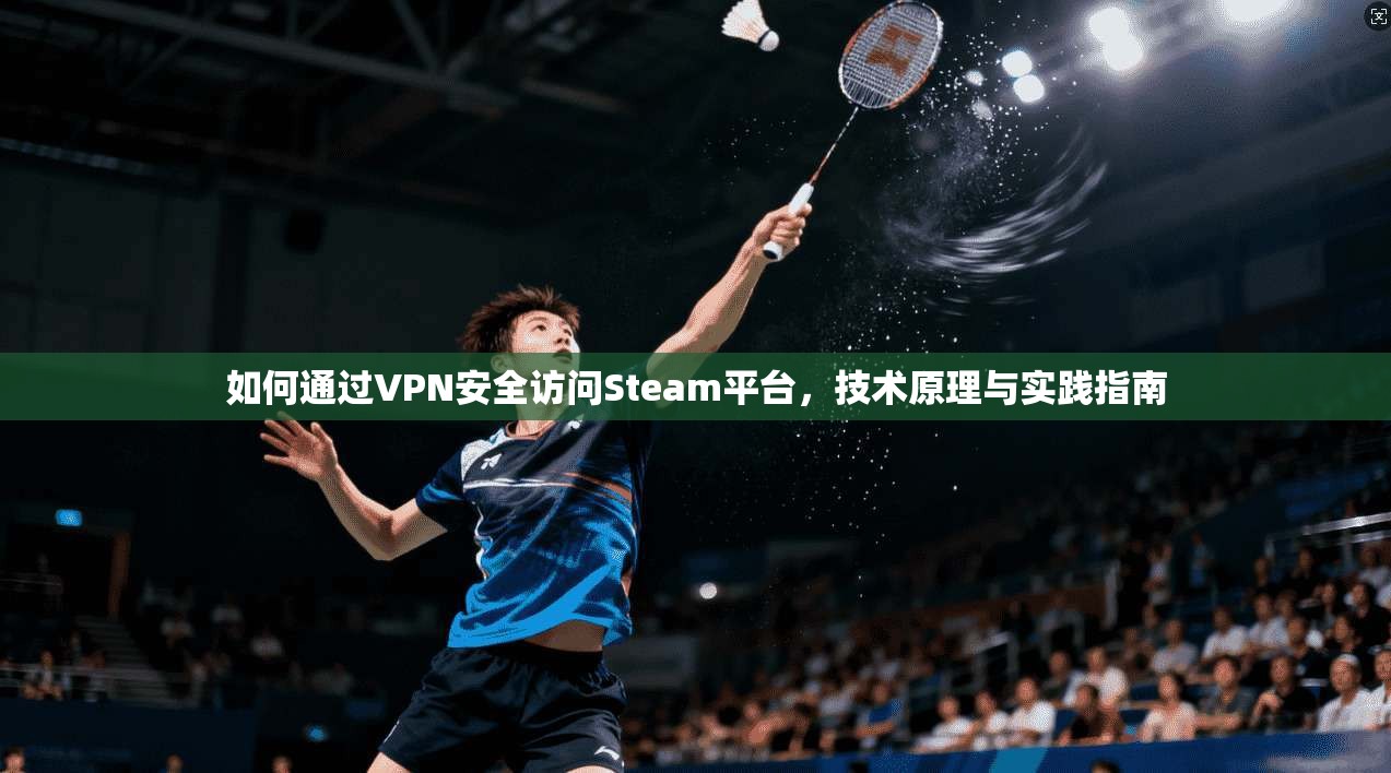 如何通过VPN安全访问Steam平台，技术原理与实践指南