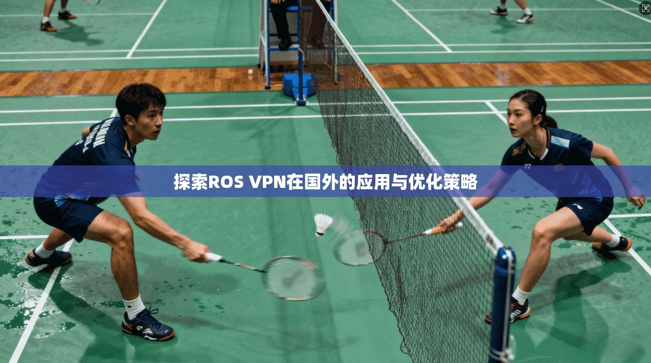 探索ROS VPN在国外的应用与优化策略