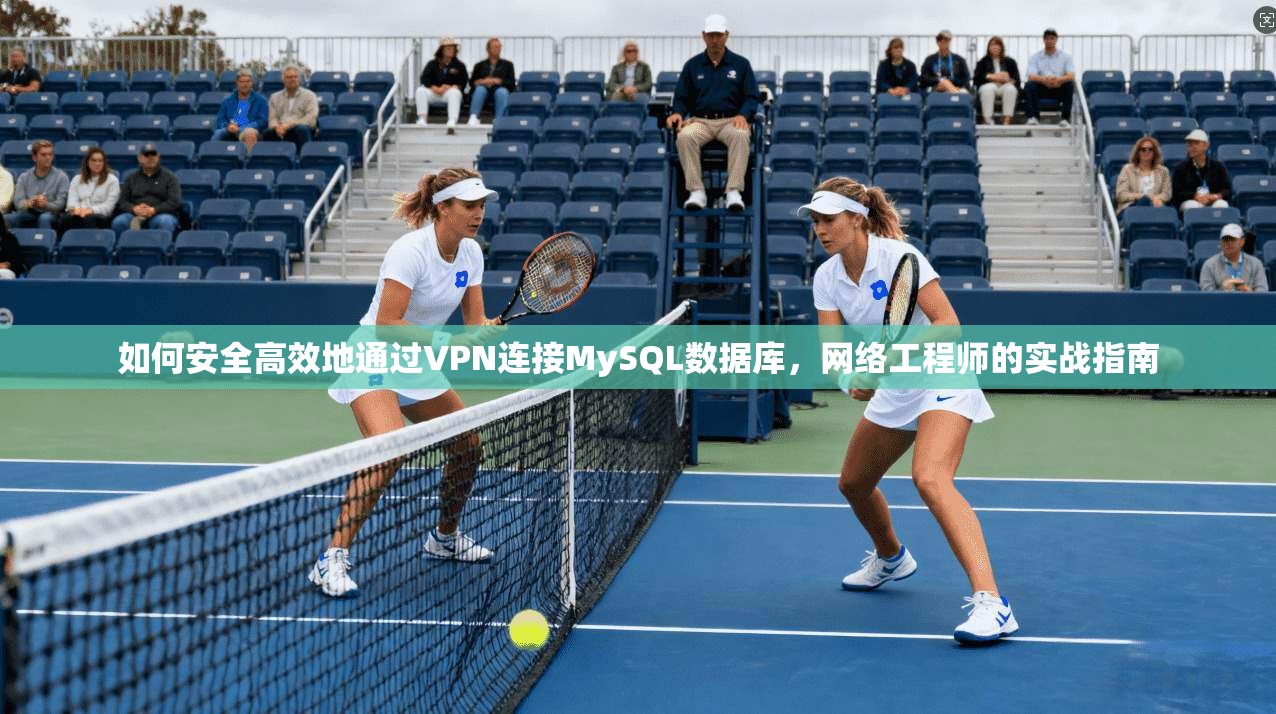 如何安全高效地通过VPN连接MySQL数据库，网络工程师的实战指南