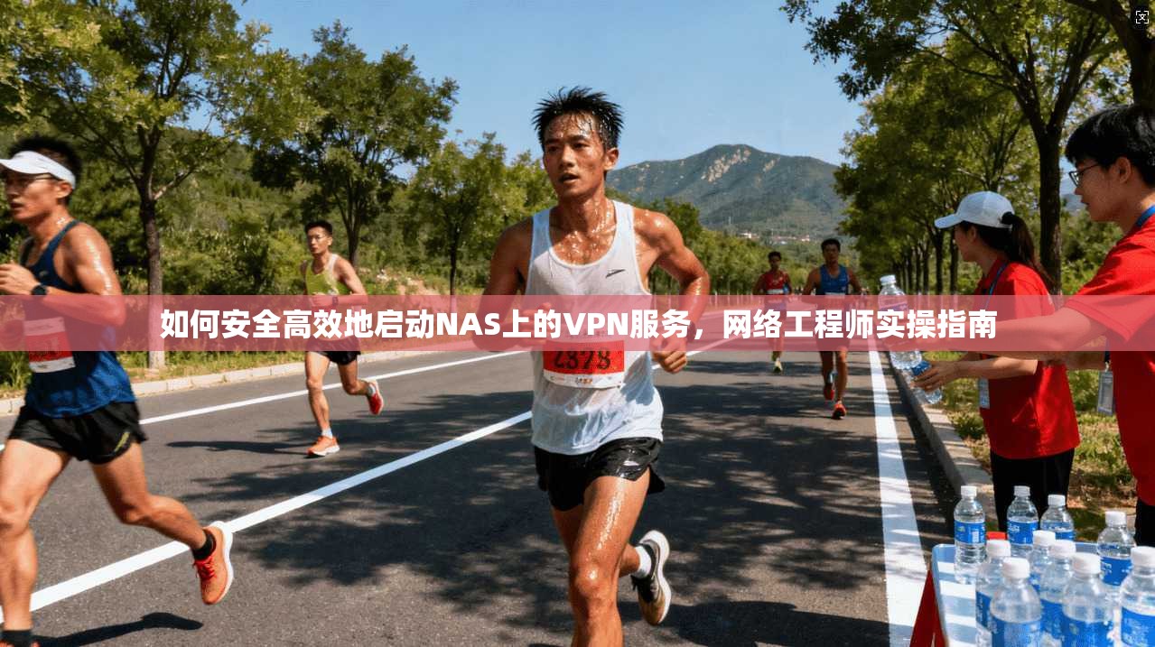 如何安全高效地启动NAS上的VPN服务，网络工程师实操指南