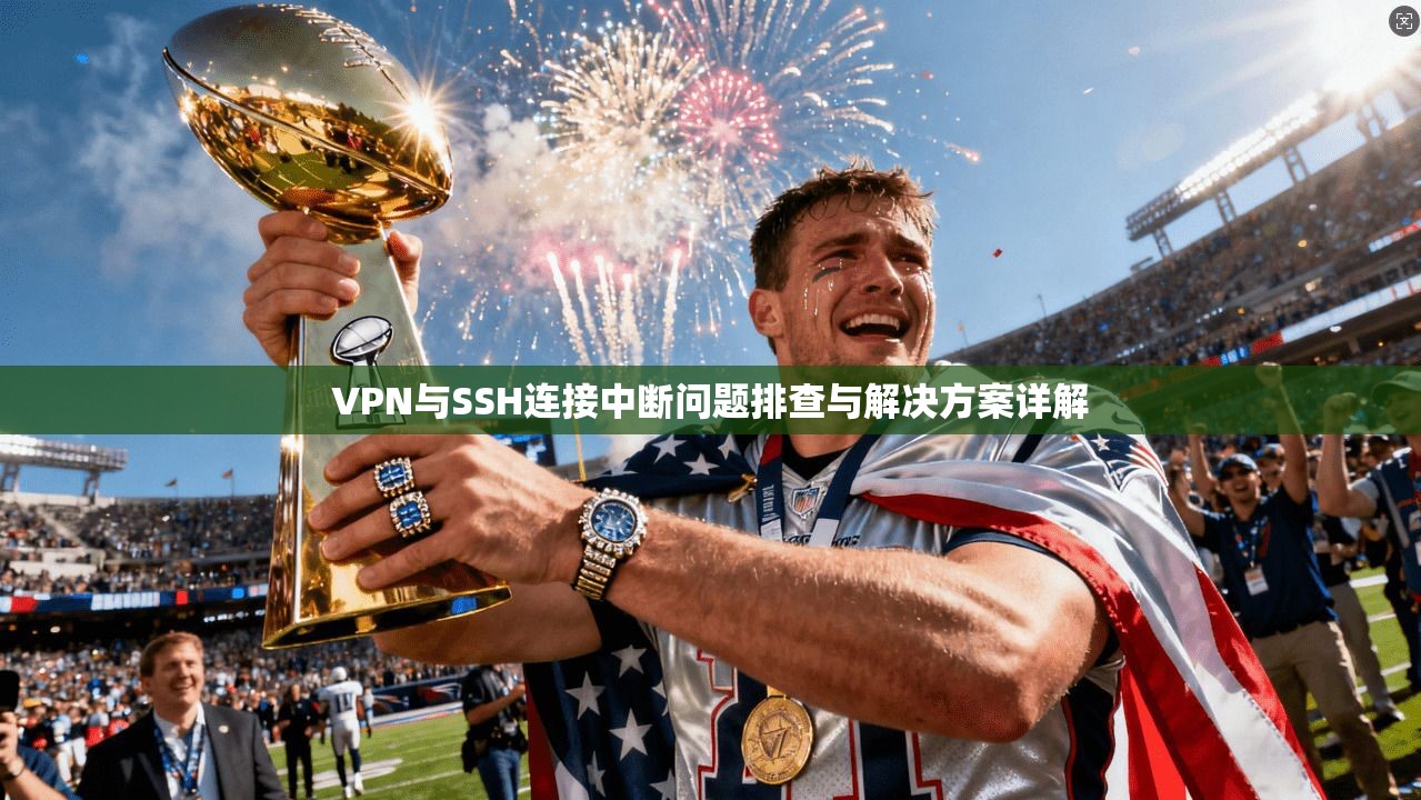 VPN与SSH连接中断问题排查与解决方案详解