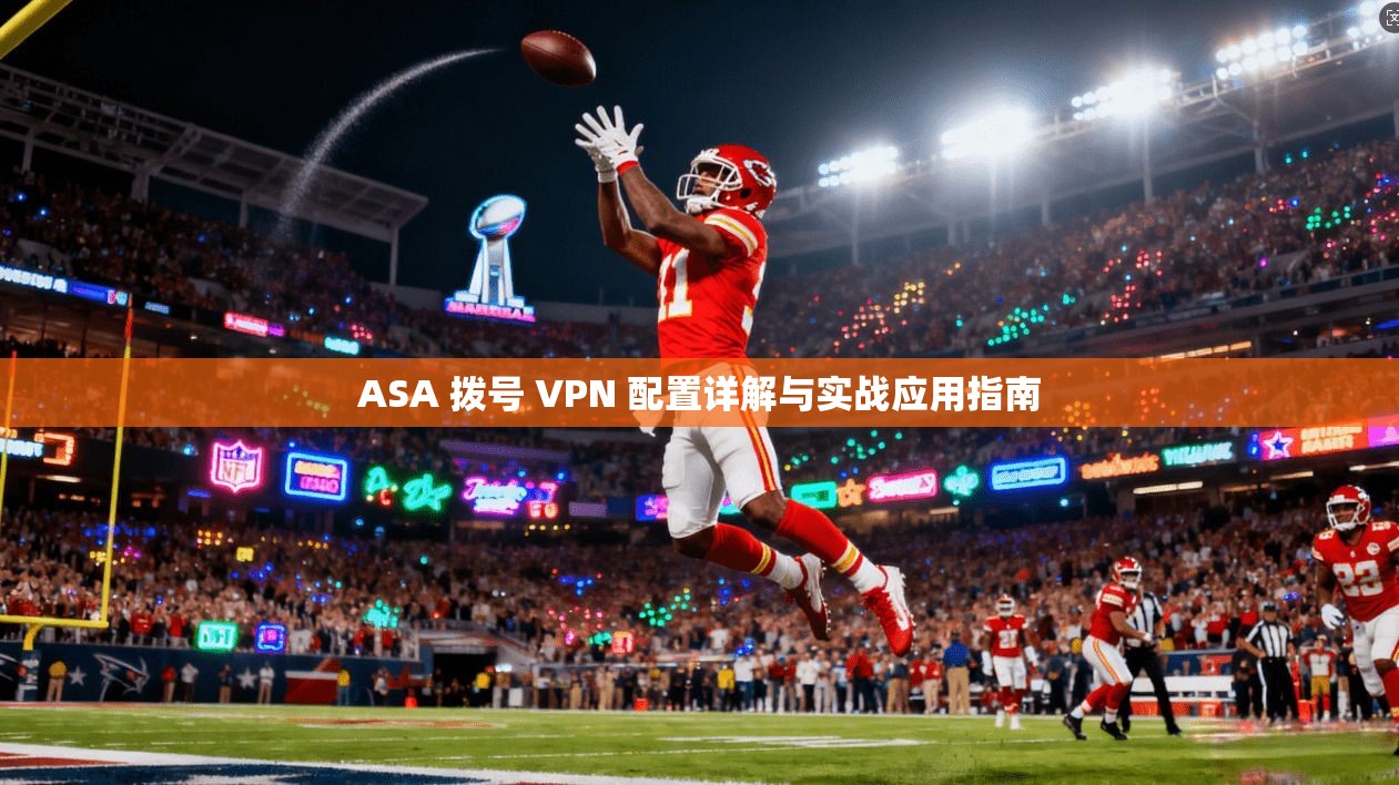 ASA 拨号 VPN 配置详解与实战应用指南