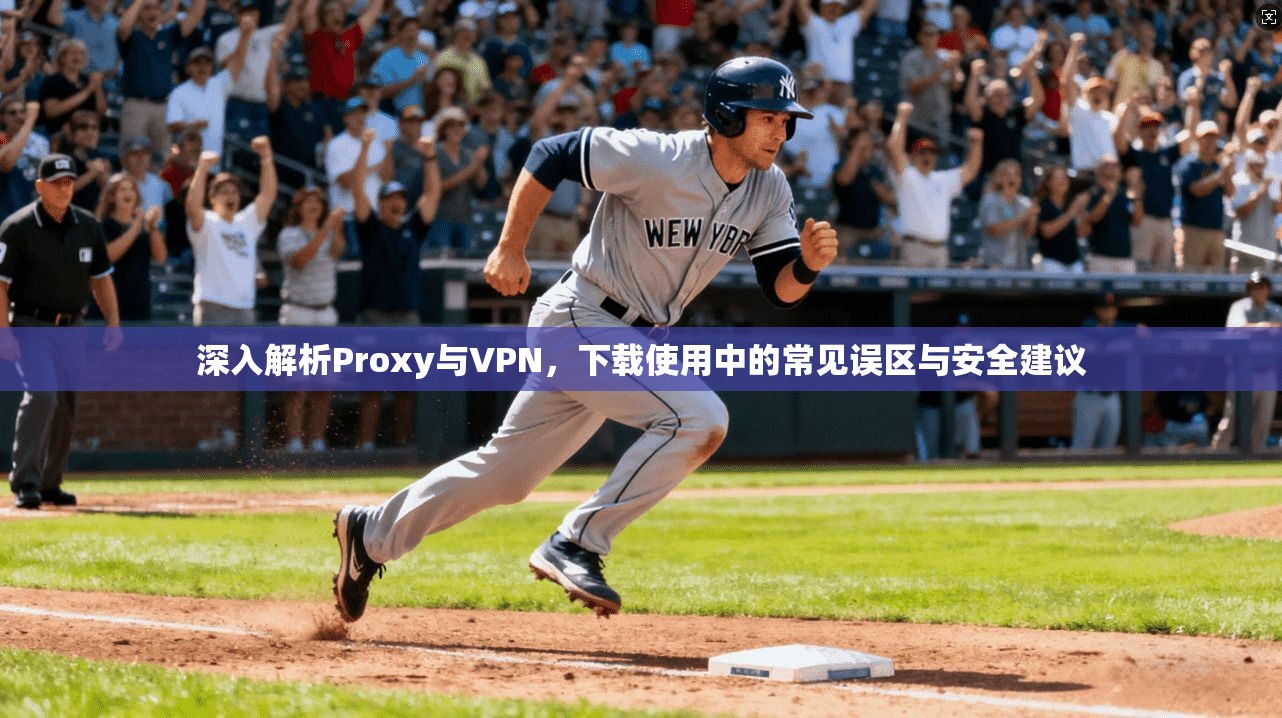 深入解析Proxy与VPN，下载使用中的常见误区与安全建议