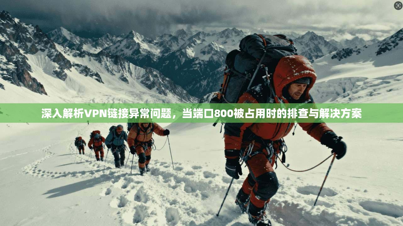 深入解析VPN链接异常问题，当端口800被占用时的排查与解决方案