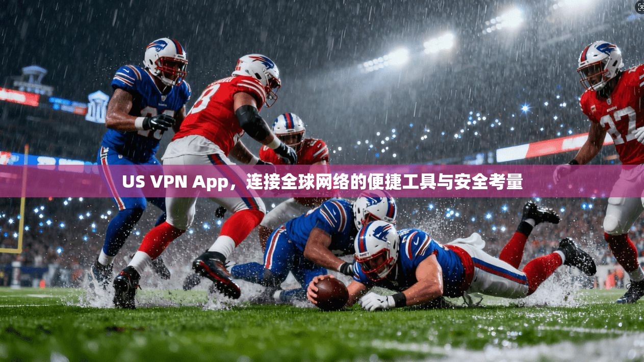 US VPN App，连接全球网络的便捷工具与安全考量