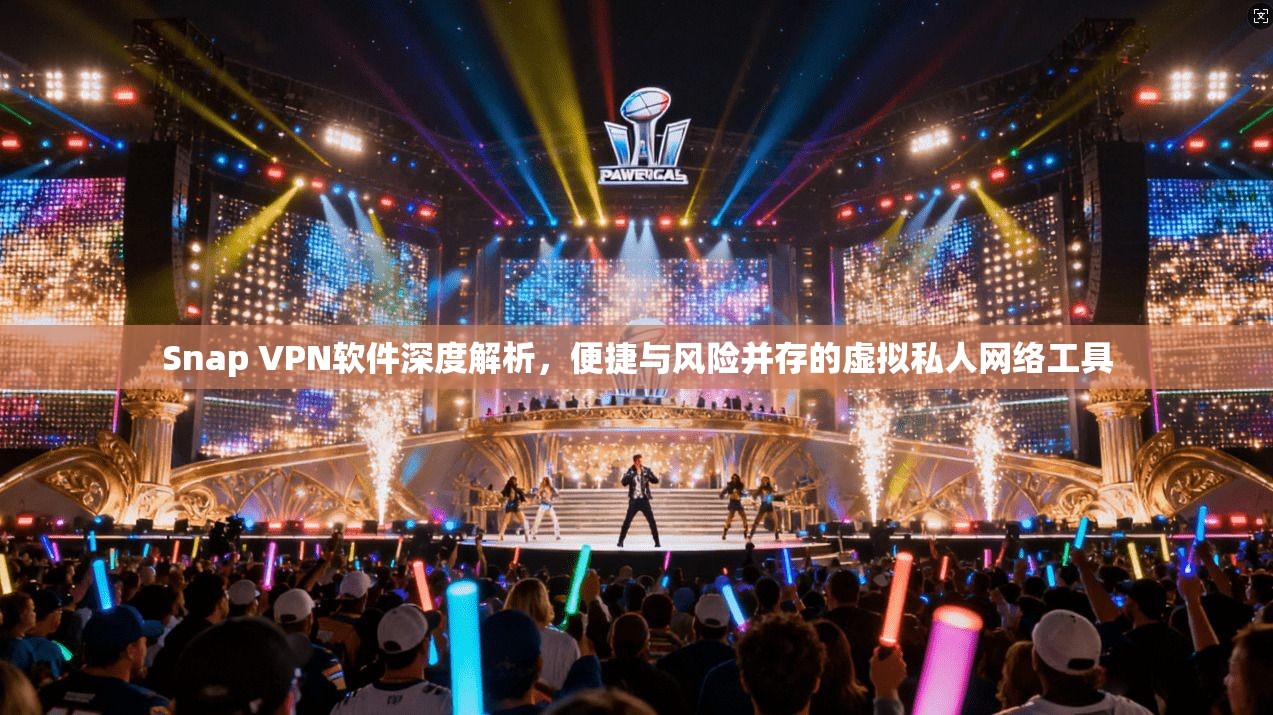 Snap VPN软件深度解析，便捷与风险并存的虚拟私人网络工具