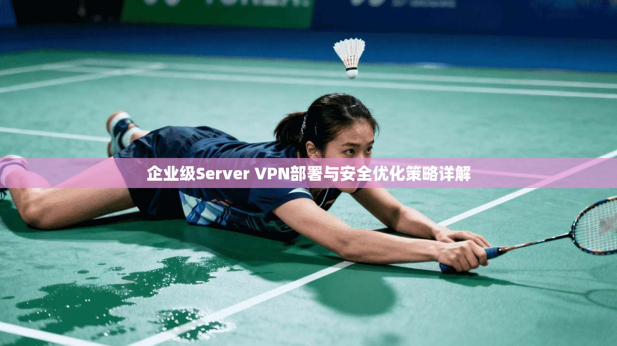 企业级Server VPN部署与安全优化策略详解