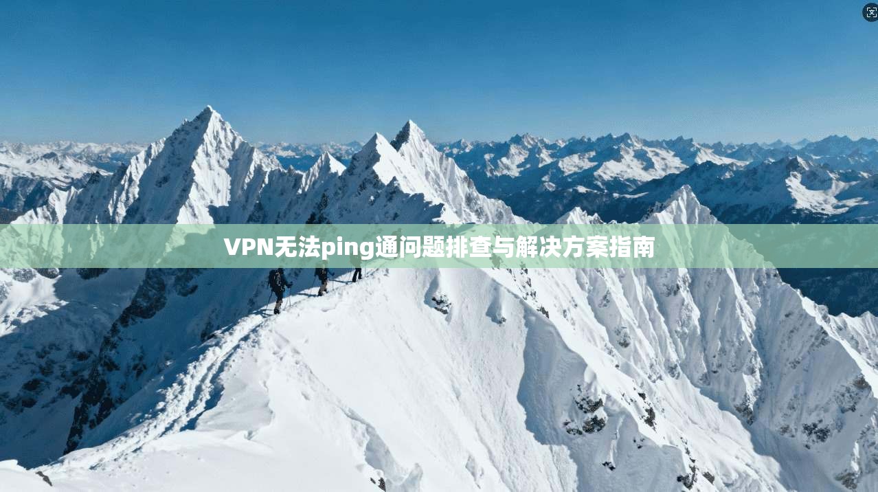 VPN无法ping通问题排查与解决方案指南