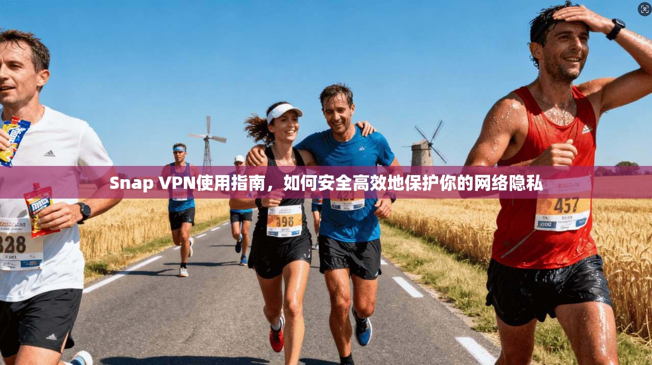 Snap VPN使用指南，如何安全高效地保护你的网络隐私