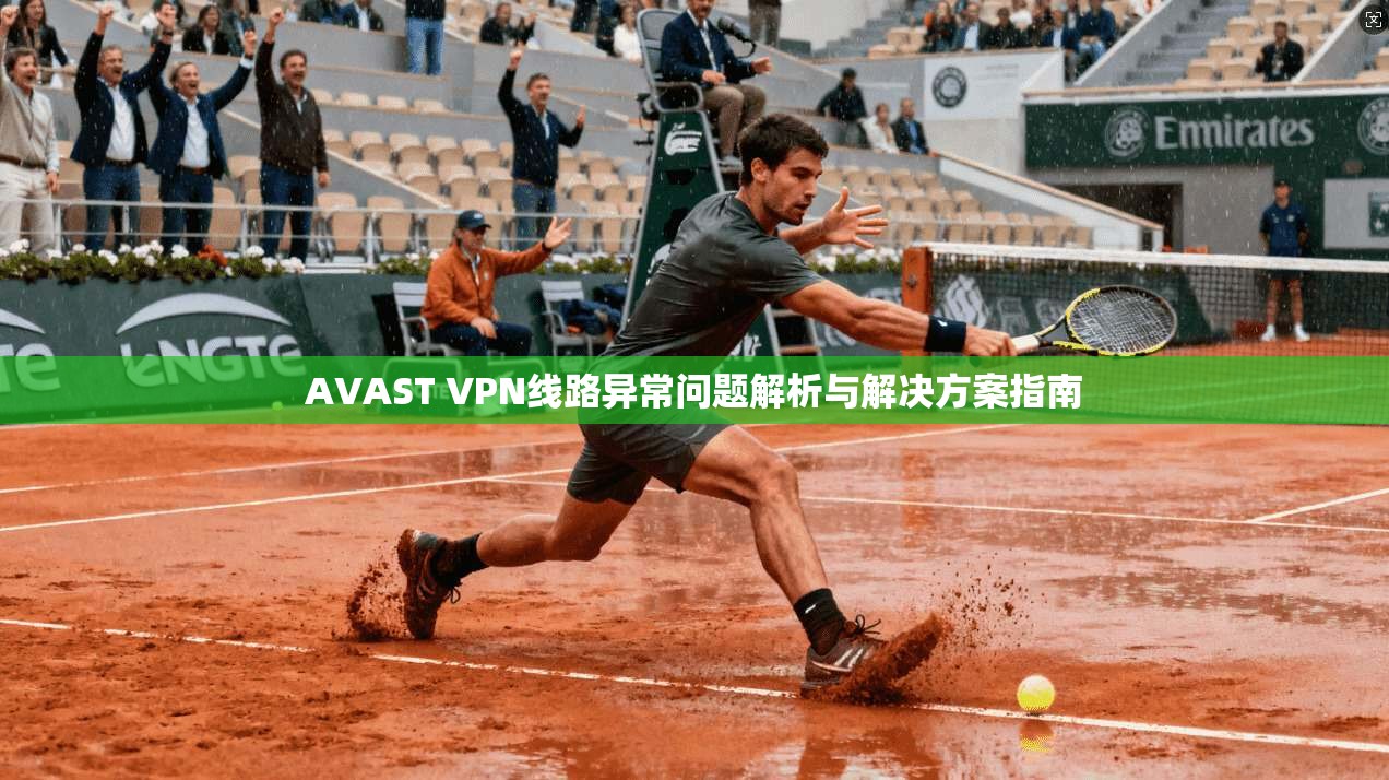 AVAST VPN线路异常问题解析与解决方案指南