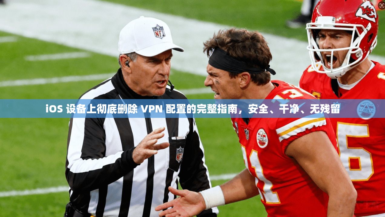 iOS 设备上彻底删除 VPN 配置的完整指南，安全、干净、无残留