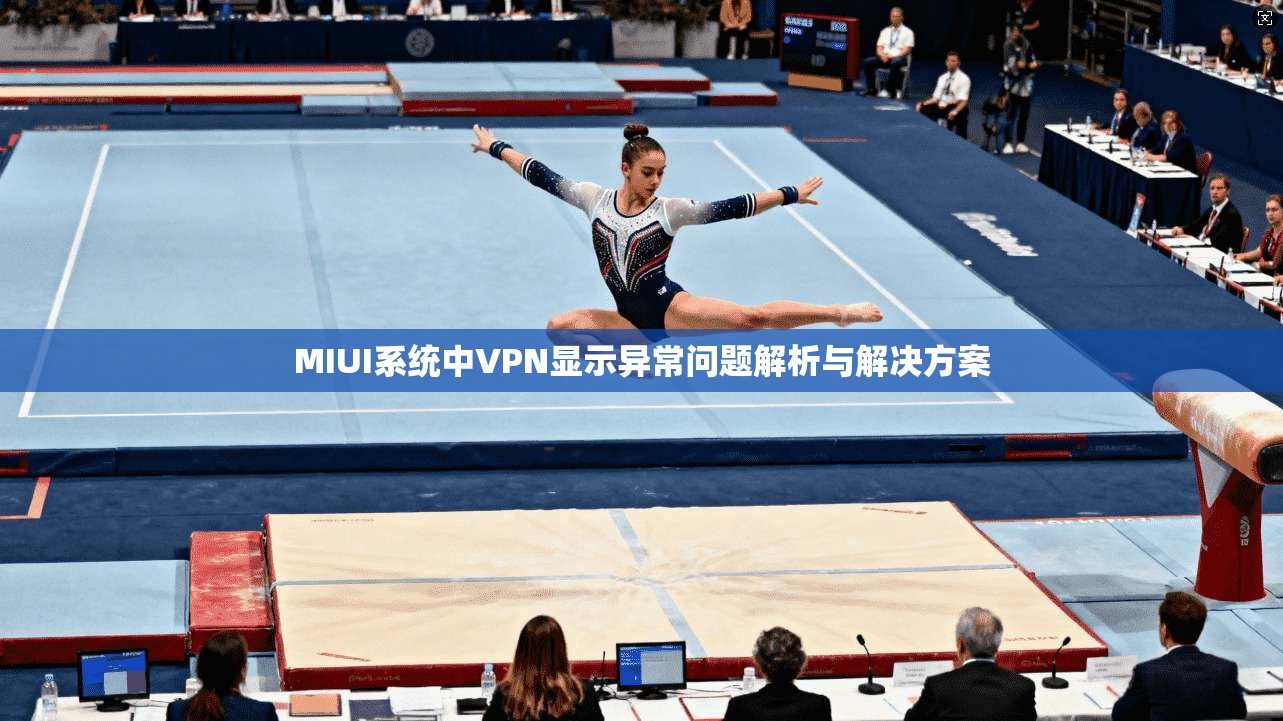 MIUI系统中VPN显示异常问题解析与解决方案