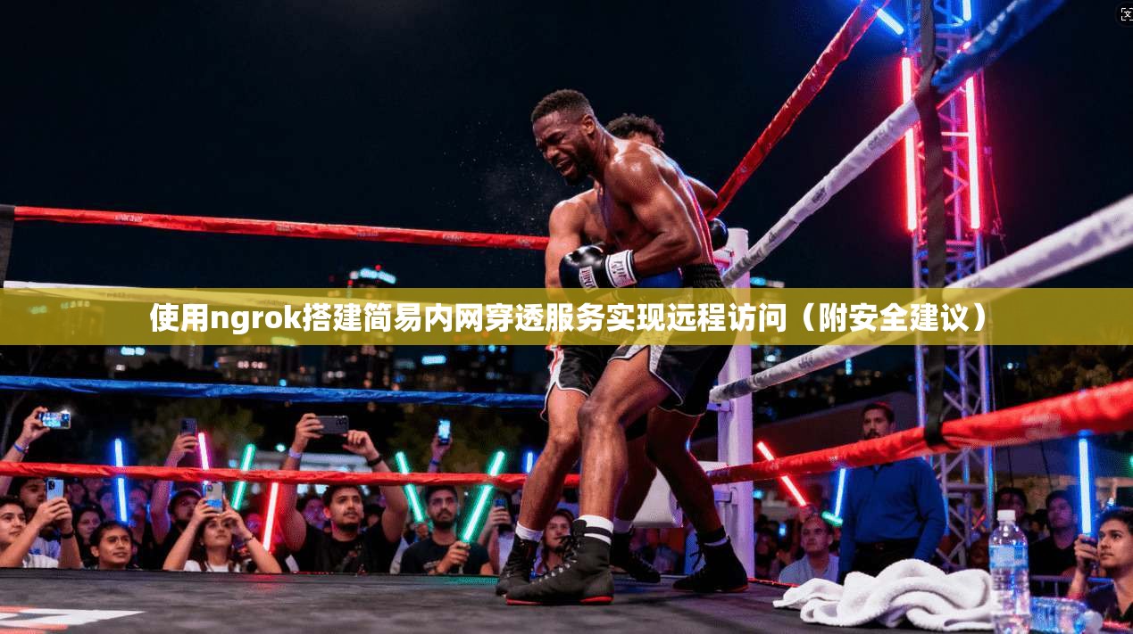 使用ngrok搭建简易内网穿透服务实现远程访问（附安全建议）