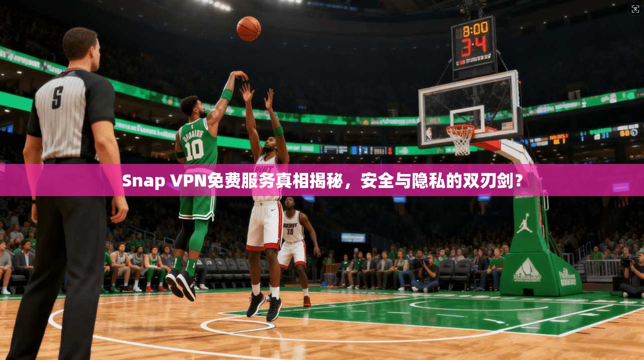 Snap VPN免费服务真相揭秘，安全与隐私的双刃剑？