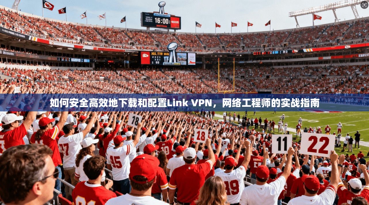 如何安全高效地下载和配置Link VPN，网络工程师的实战指南