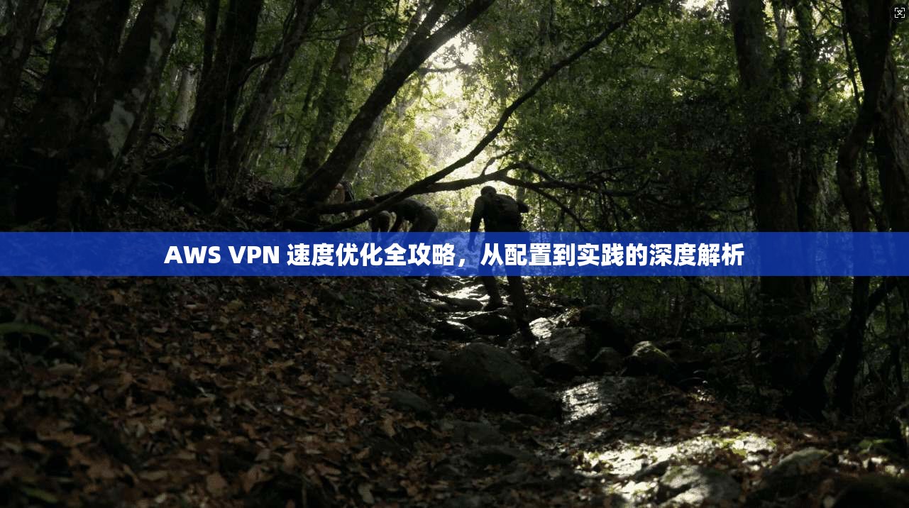 AWS VPN 速度优化全攻略，从配置到实践的深度解析