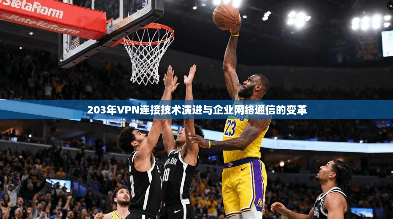 203年VPN连接技术演进与企业网络通信的变革