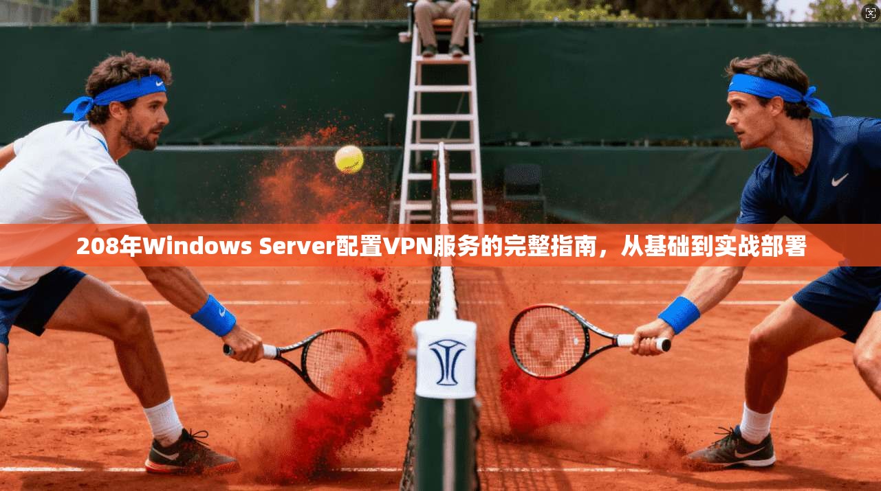 208年Windows Server配置VPN服务的完整指南，从基础到实战部署