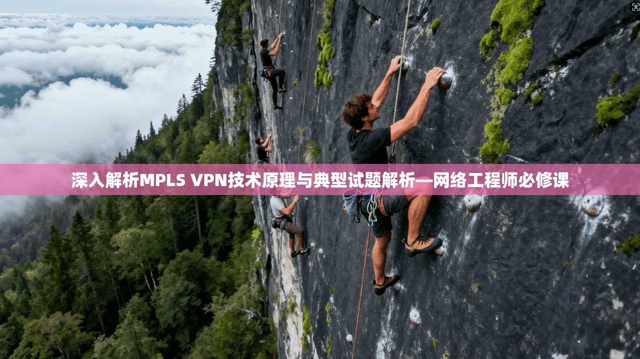 深入解析MPLS VPN技术原理与典型试题解析—网络工程师必修课