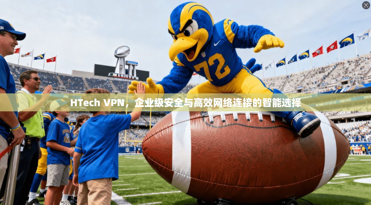 HTech VPN，企业级安全与高效网络连接的智能选择