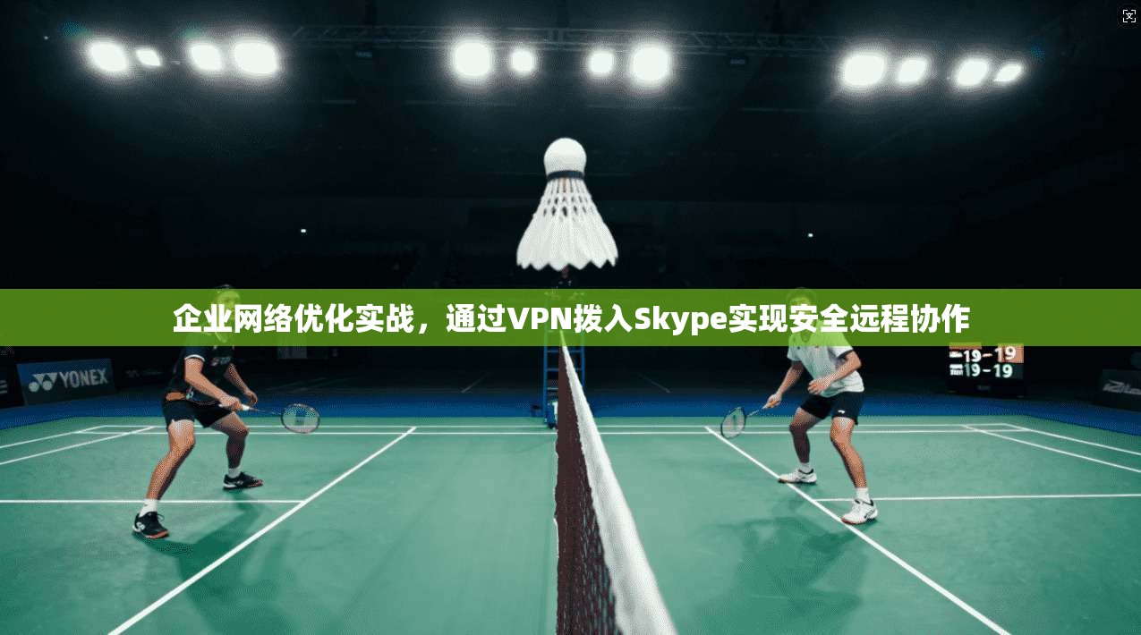 企业网络优化实战，通过VPN拨入Skype实现安全远程协作