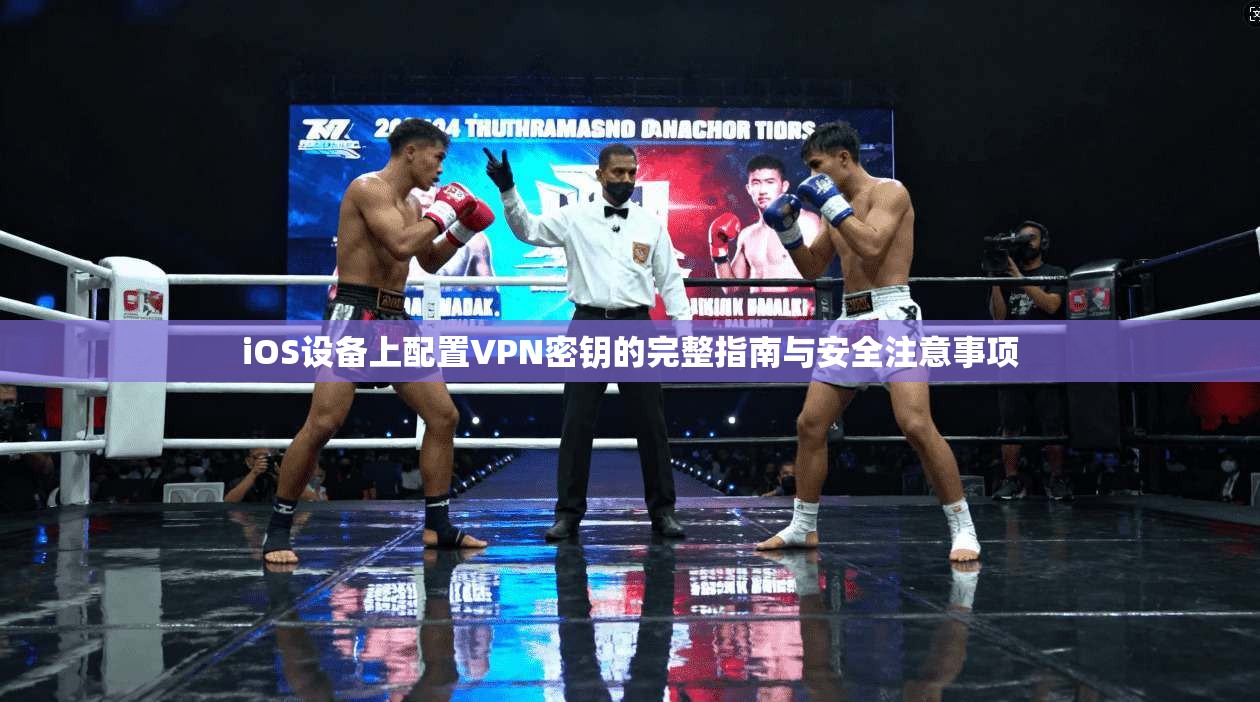 iOS设备上配置VPN密钥的完整指南与安全注意事项