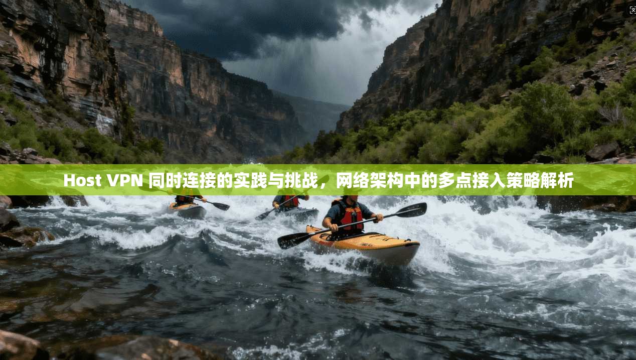 Host VPN 同时连接的实践与挑战，网络架构中的多点接入策略解析