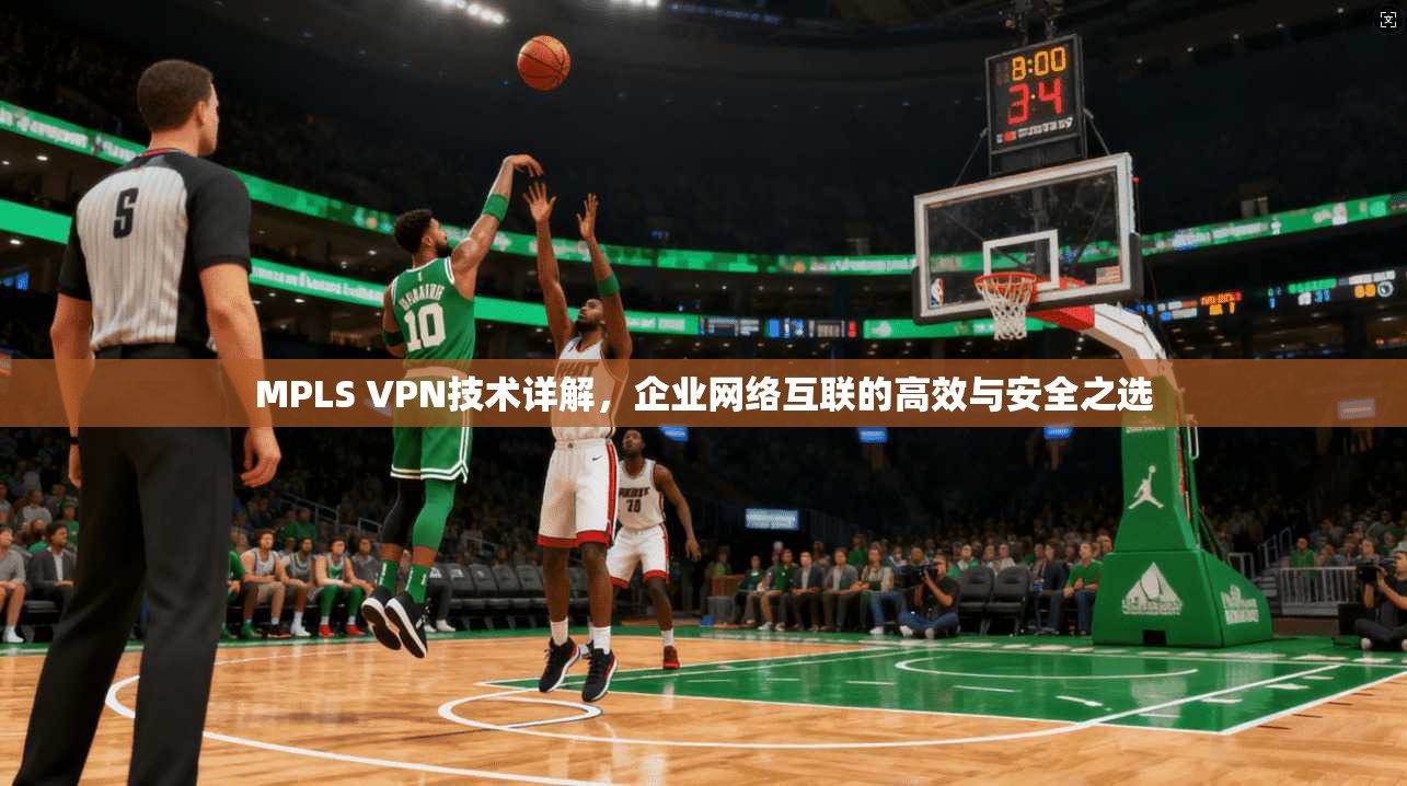 MPLS VPN技术详解，企业网络互联的高效与安全之选