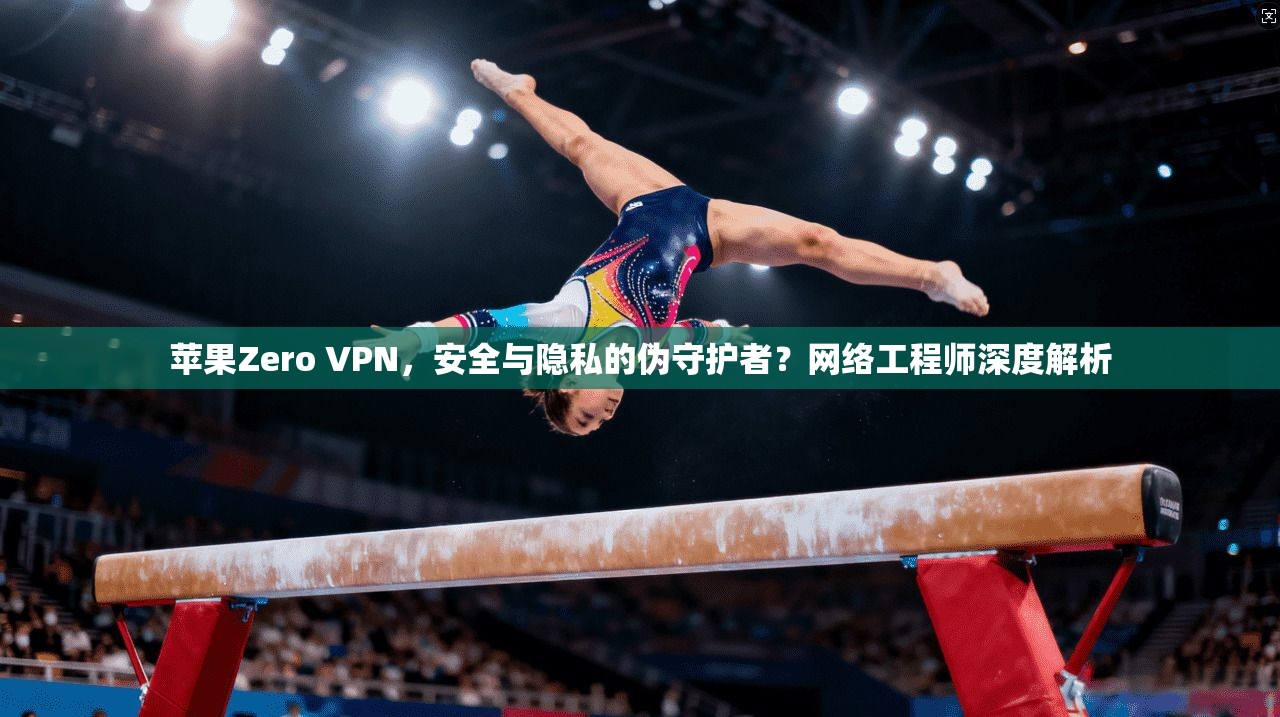 苹果Zero VPN，安全与隐私的伪守护者？网络工程师深度解析