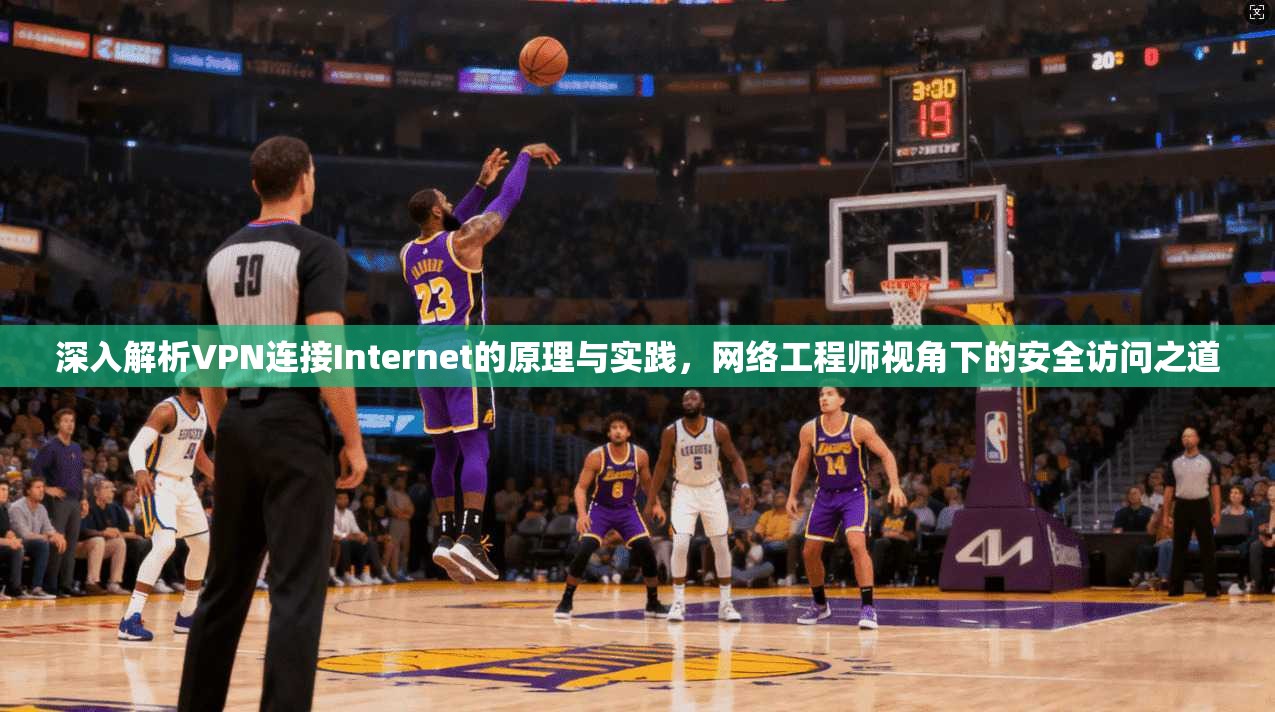 深入解析VPN连接Internet的原理与实践，网络工程师视角下的安全访问之道