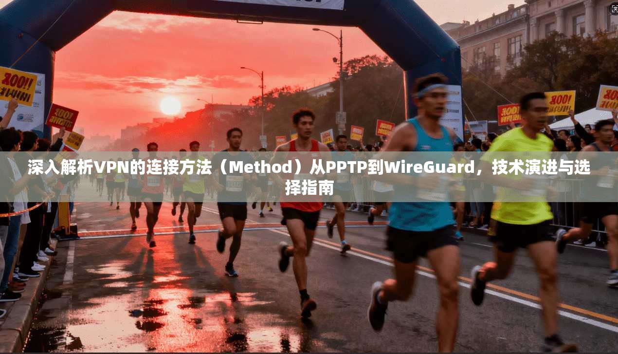 深入解析VPN的连接方法（Method）从PPTP到WireGuard，技术演进与选择指南