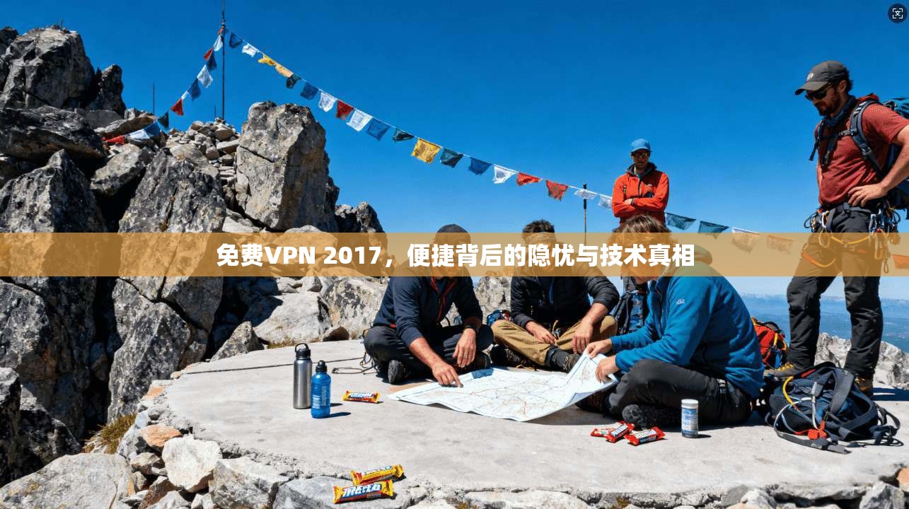 免费VPN 2017，便捷背后的隐忧与技术真相