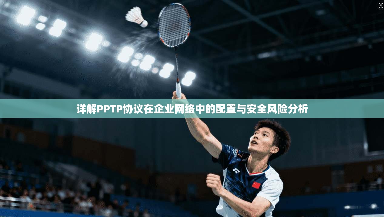 详解PPTP协议在企业网络中的配置与安全风险分析
