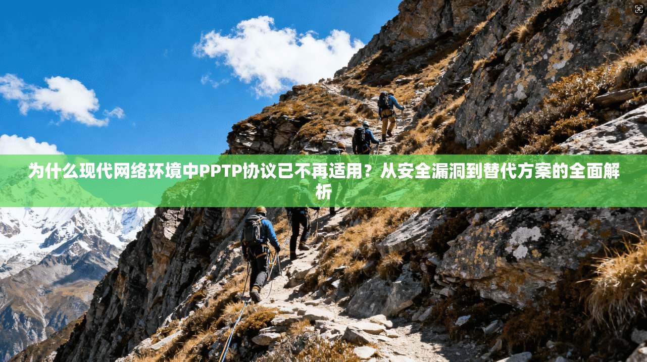 为什么现代网络环境中PPTP协议已不再适用？从安全漏洞到替代方案的全面解析