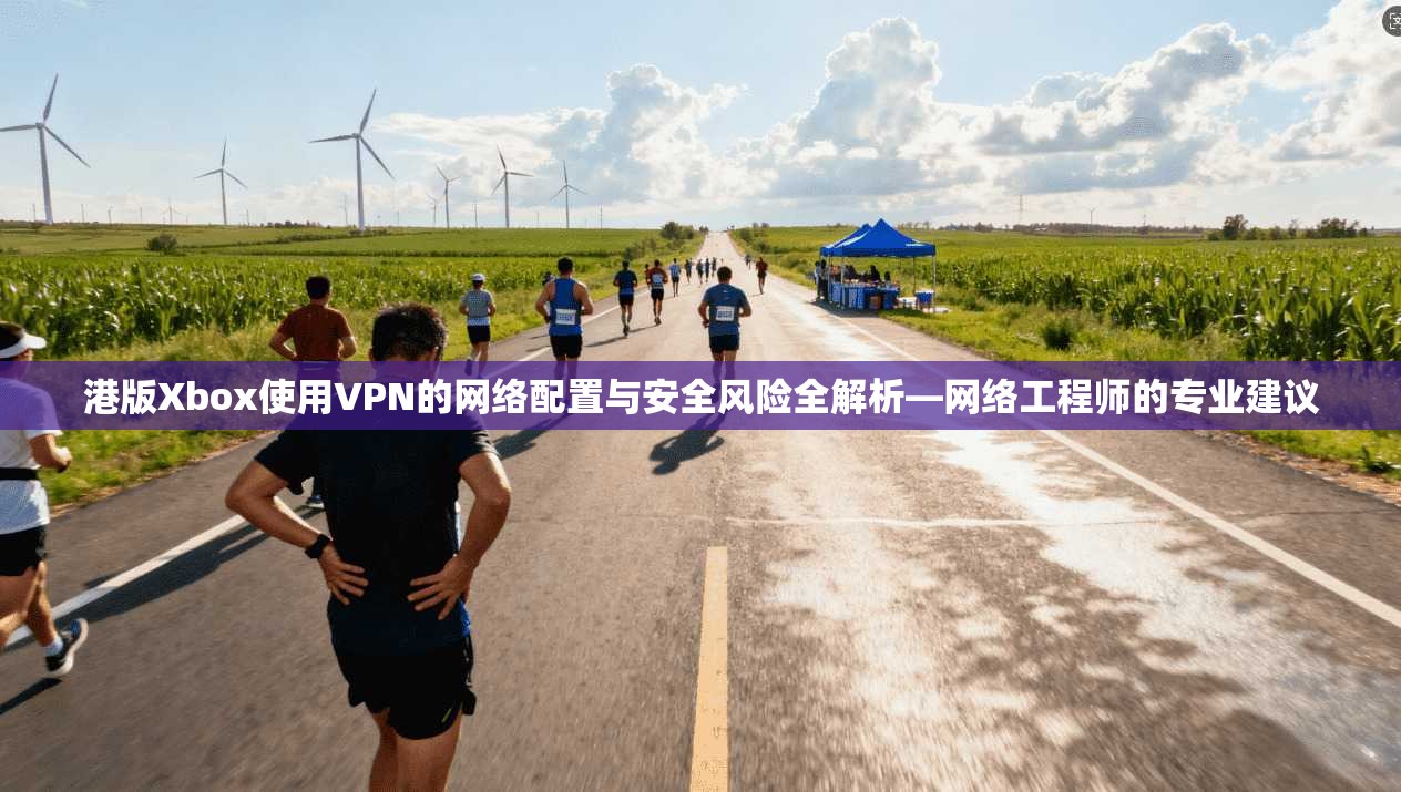港版Xbox使用VPN的网络配置与安全风险全解析—网络工程师的专业建议