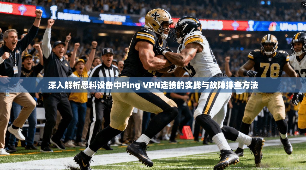深入解析思科设备中Ping VPN连接的实践与故障排查方法