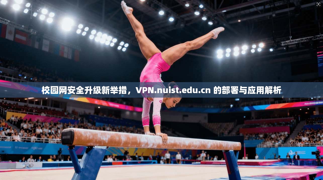 校园网安全升级新举措，VPN.nuist.edu.cn 的部署与应用解析