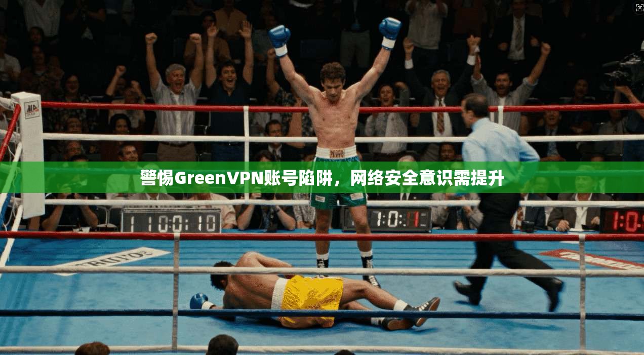 警惕GreenVPN账号陷阱，网络安全意识需提升