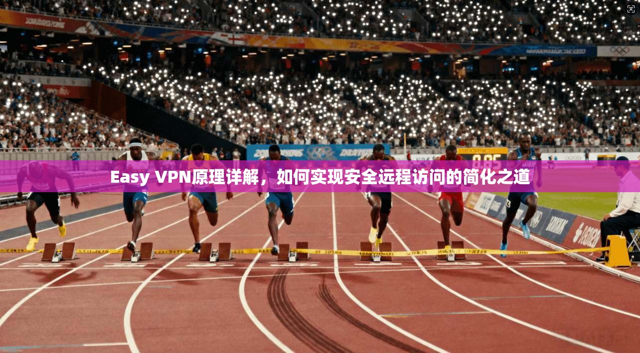 Easy VPN原理详解，如何实现安全远程访问的简化之道