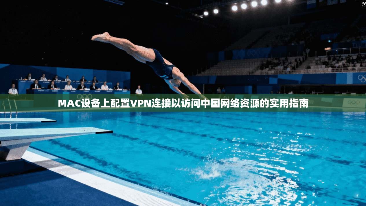 MAC设备上配置VPN连接以访问中国网络资源的实用指南