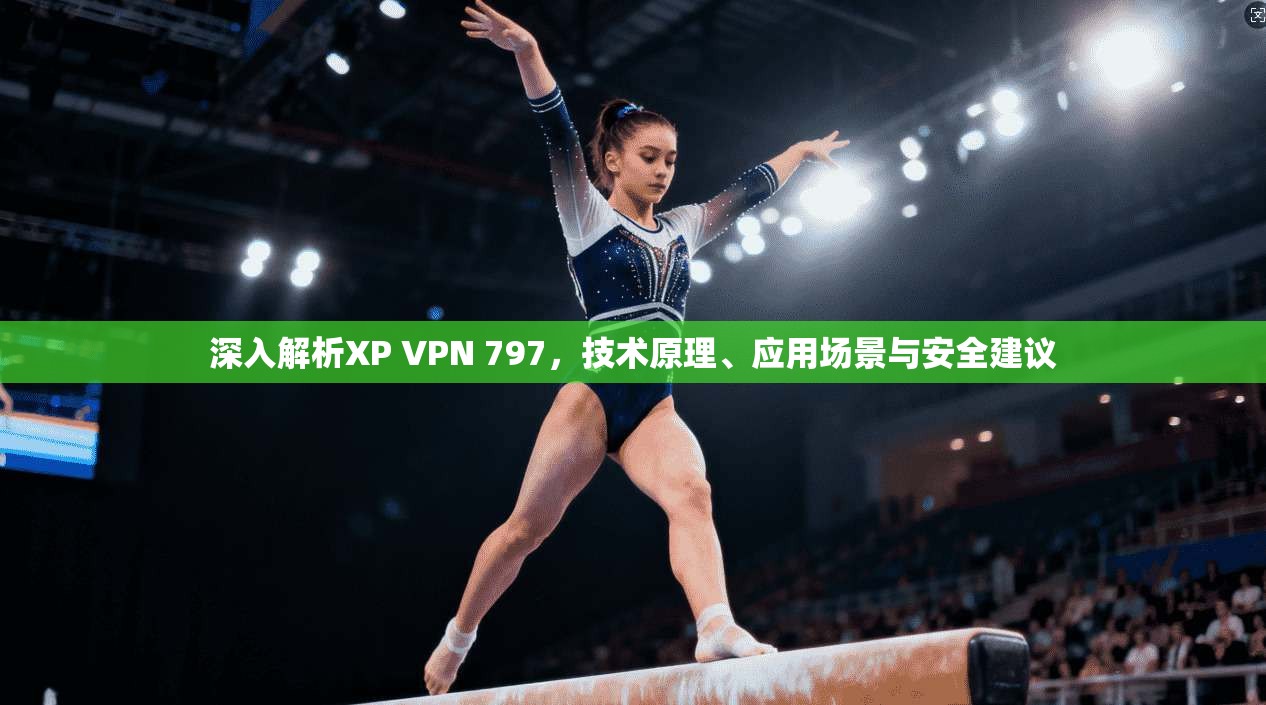 深入解析XP VPN 797，技术原理、应用场景与安全建议