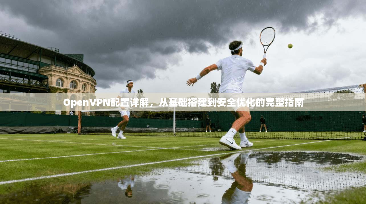 OpenVPN配置详解，从基础搭建到安全优化的完整指南