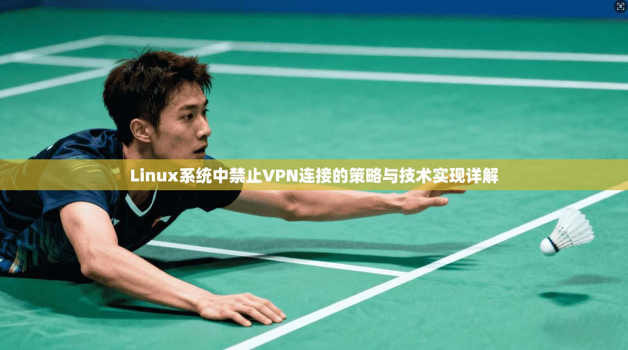 Linux系统中禁止VPN连接的策略与技术实现详解