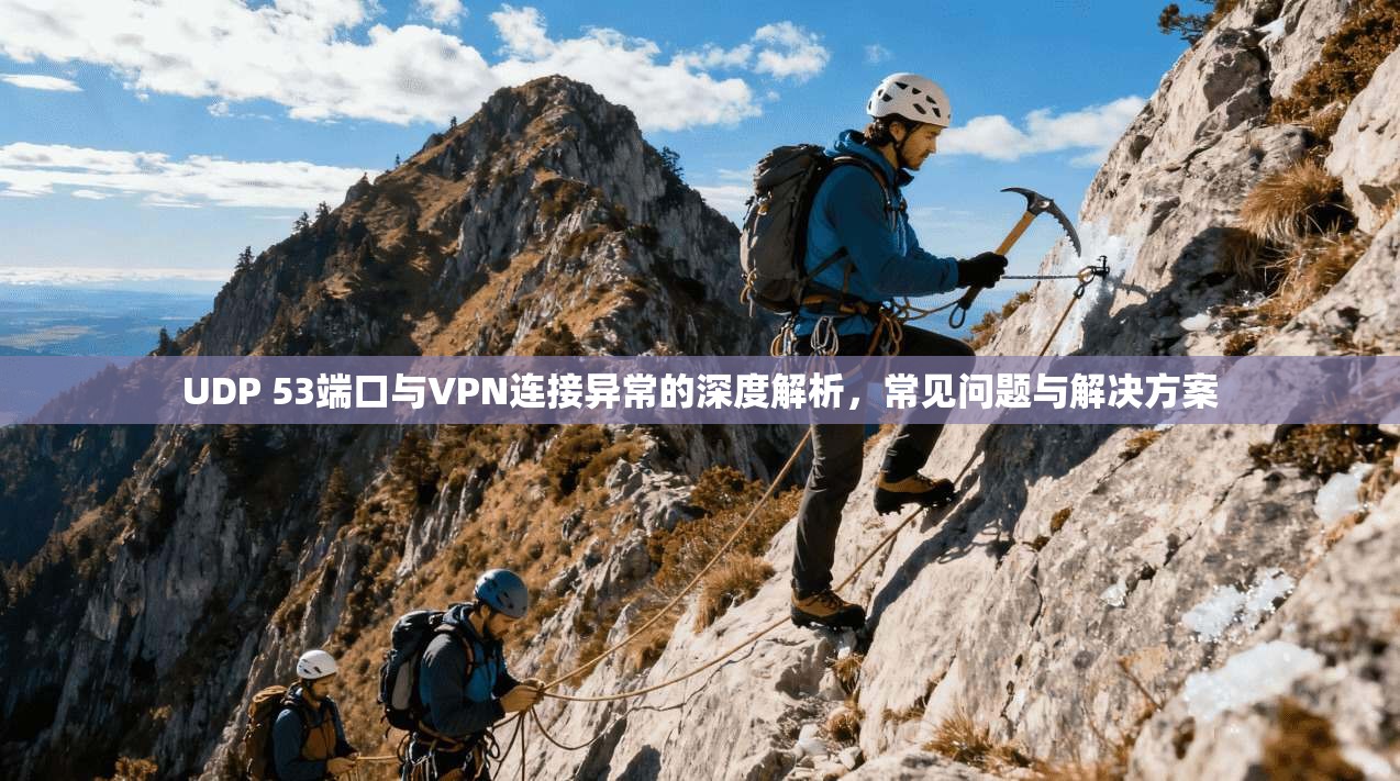 UDP 53端口与VPN连接异常的深度解析，常见问题与解决方案
