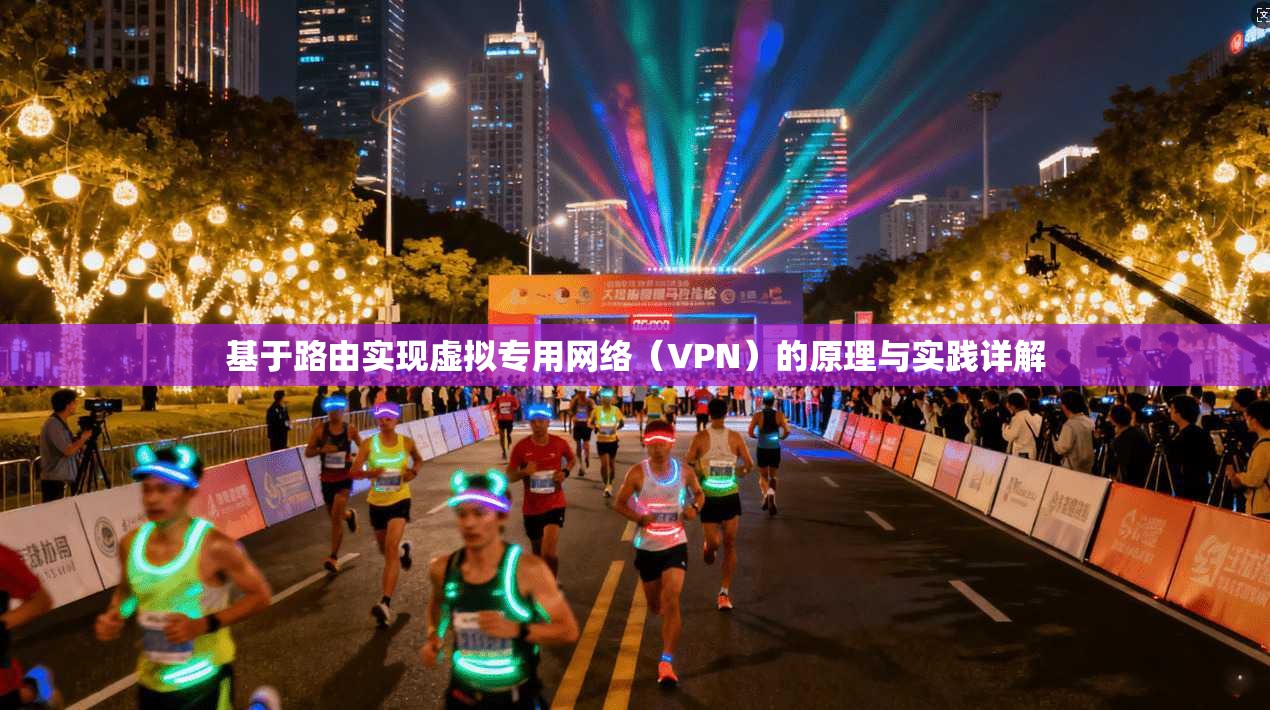 基于路由实现虚拟专用网络（VPN）的原理与实践详解
