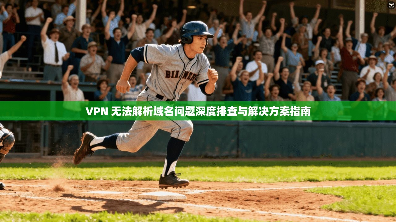 VPN 无法解析域名问题深度排查与解决方案指南