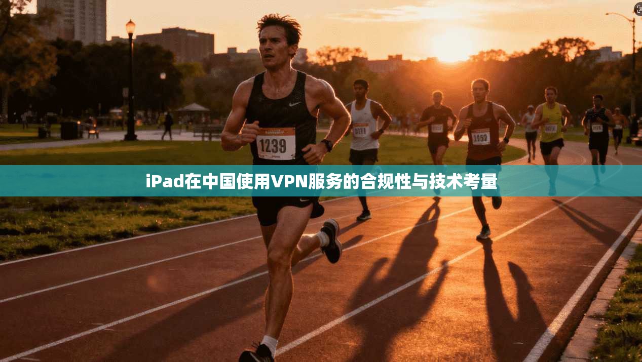 iPad在中国使用VPN服务的合规性与技术考量