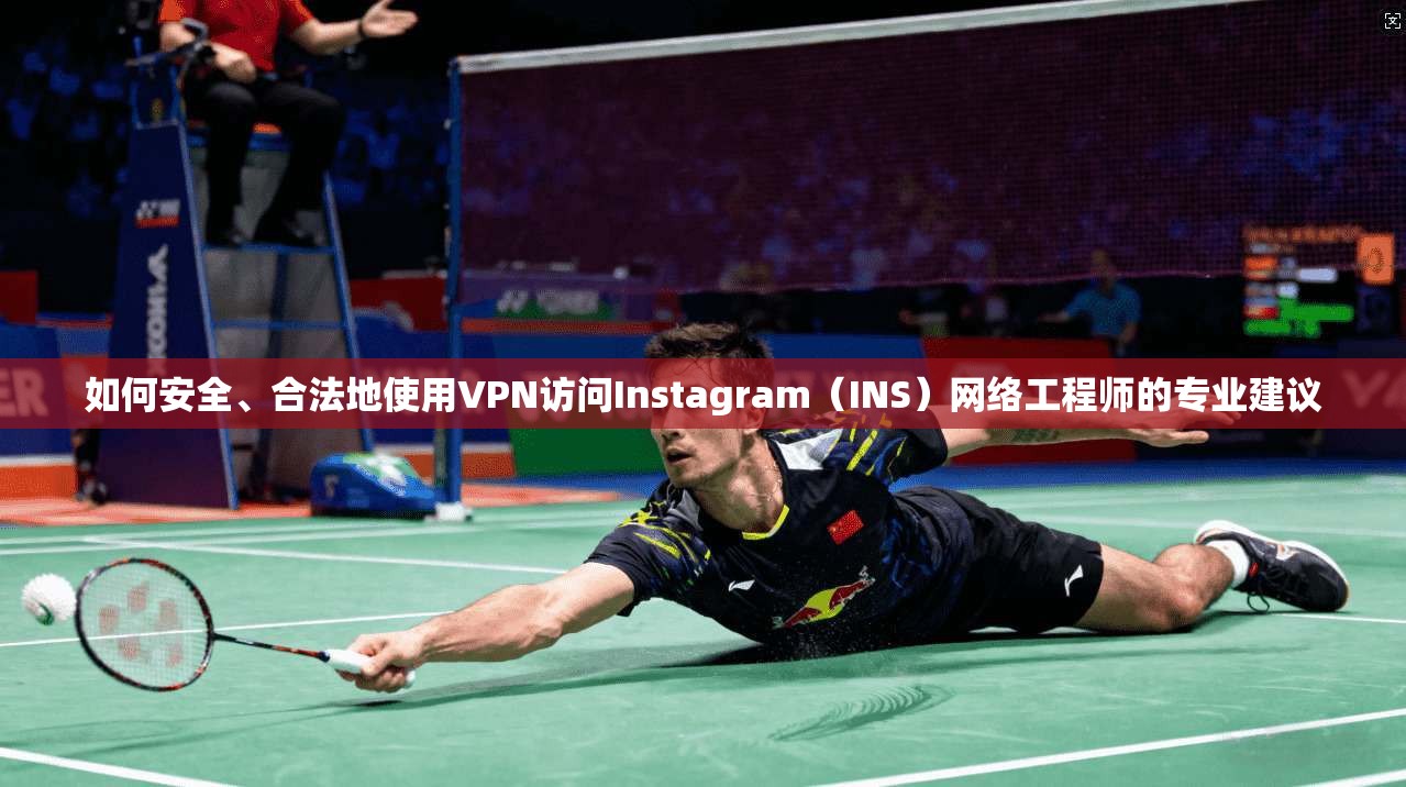 如何安全、合法地使用VPN访问Instagram（INS）网络工程师的专业建议