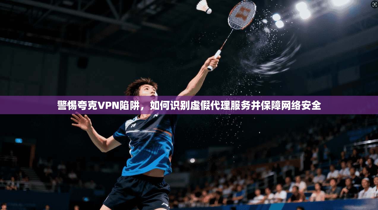警惕夸克VPN陷阱，如何识别虚假代理服务并保障网络安全